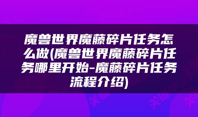 魔兽世界魔藤碎片任务怎么做(魔兽世界魔藤碎片任务哪里开始-魔藤碎片任务流程介绍)