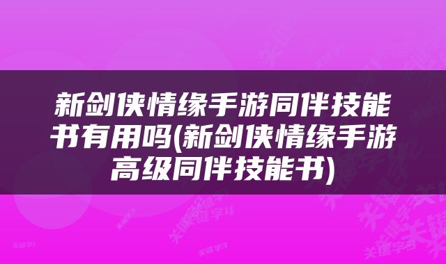 新剑侠情缘手游同伴技能书有用吗(新剑侠情缘手游高级同伴技能书)