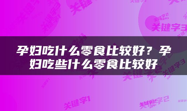 孕妇吃什么零食比较好？孕妇吃些什么零食比较好