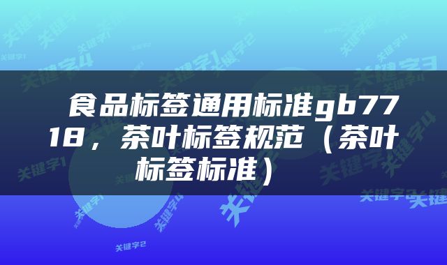  食品标签通用标准gb7718，茶叶标签规范（茶叶标签标准） 