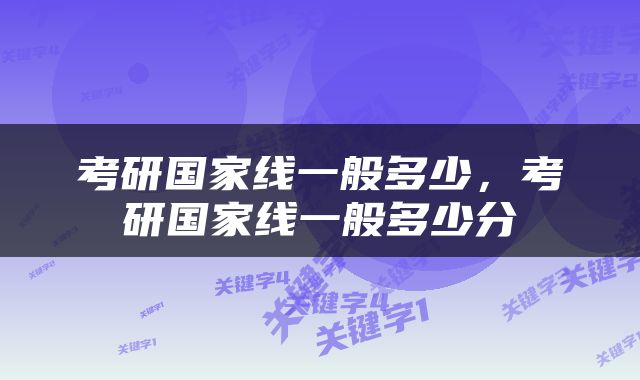 考研国家线一般多少，考研国家线一般多少分
