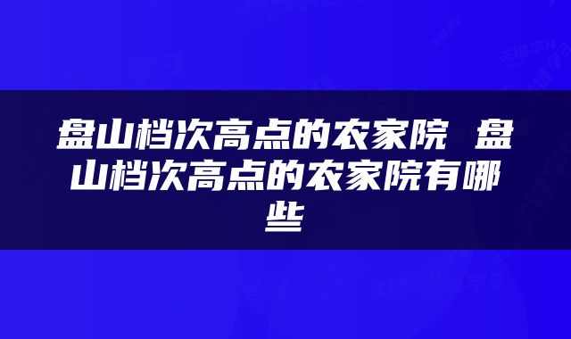 盘山档次高点的农家院 盘山档次高点的农家院有哪些