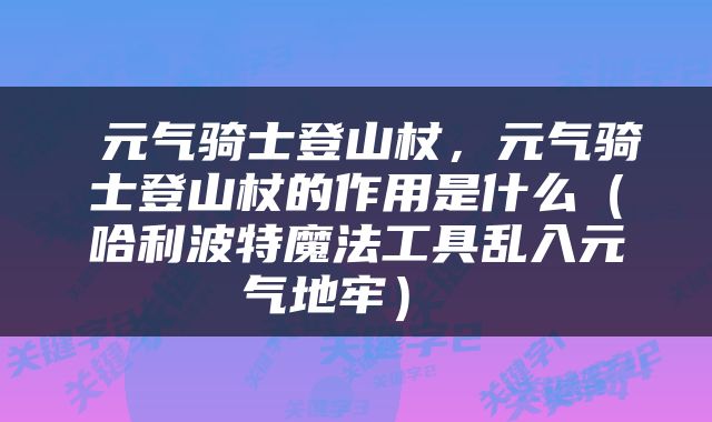  元气骑士登山杖，元气骑士登山杖的作用是什么（哈利波特魔法工具乱入元气地牢） 