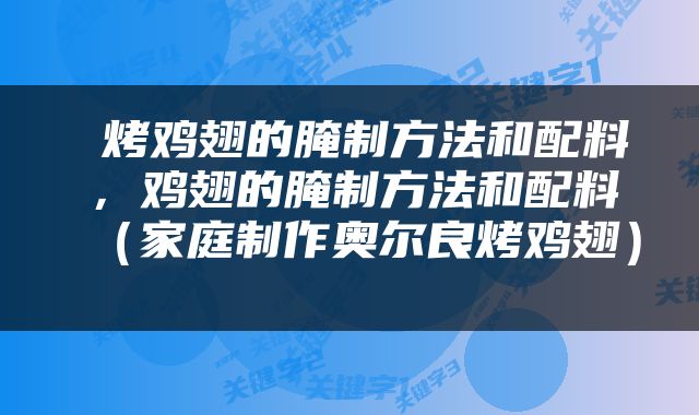  烤鸡翅的腌制方法和配料，鸡翅的腌制方法和配料（家庭制作奥尔良烤鸡翅） 