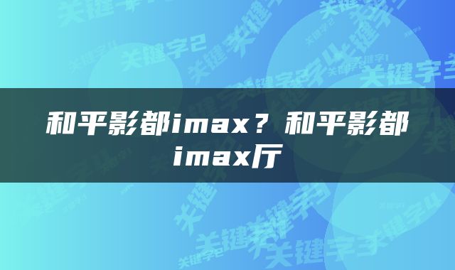 和平影都imax？和平影都imax厅