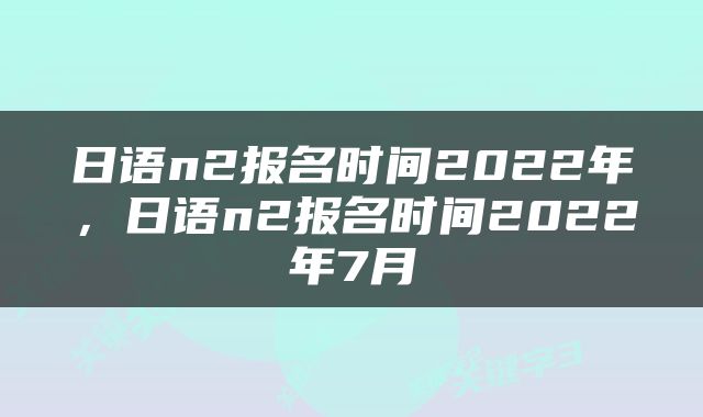 日语n2报名时间2022年，日语n2报名时间2022年7月