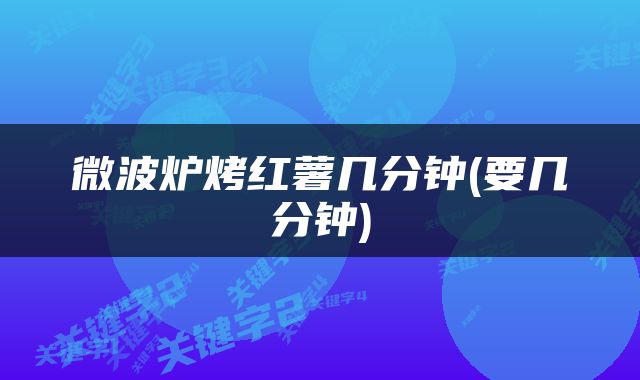 微波炉烤红薯几分钟(要几分钟)