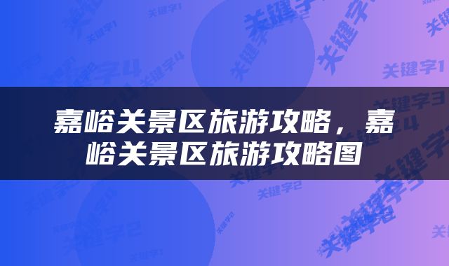 嘉峪关景区旅游攻略，嘉峪关景区旅游攻略图