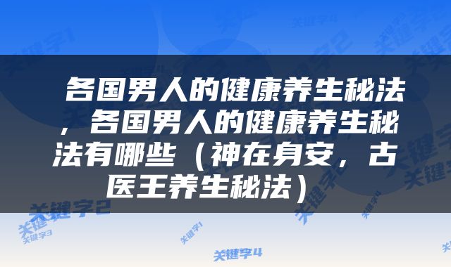  各国男人的健康养生秘法，各国男人的健康养生秘法有哪些（神在身安，古医王养生秘法） 