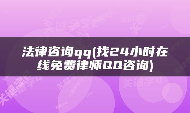 法律咨询qq(找24小时在线免费律师QQ咨询)