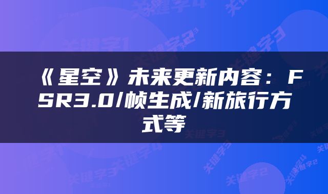 《星空》未来更新内容:FSR3.0/帧生成/新旅行方式等