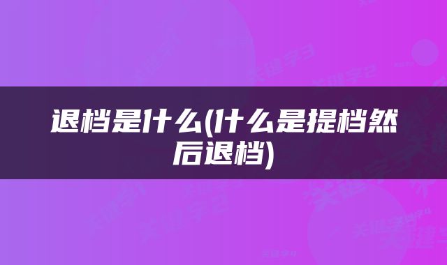 退档是什么(什么是提档然后退档)