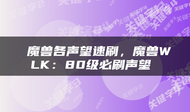  魔兽各声望速刷，魔兽WLK：80级必刷声望 
