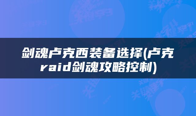 剑魂卢克西装备选择(卢克raid剑魂攻略控制)