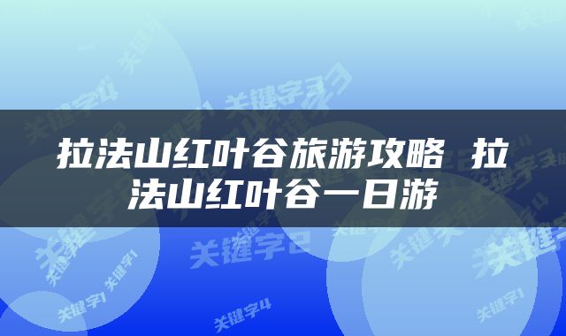 拉法山红叶谷旅游攻略 拉法山红叶谷一日游