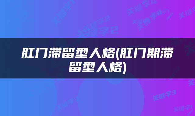 肛门滞留型人格(肛门期滞留型人格)