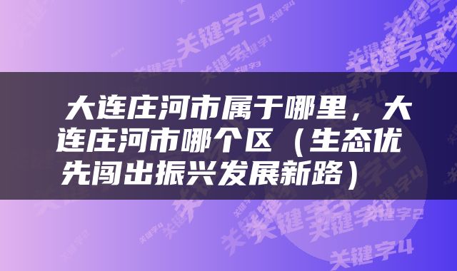  大连庄河市属于哪里，大连庄河市哪个区（生态优先闯出振兴发展新路） 