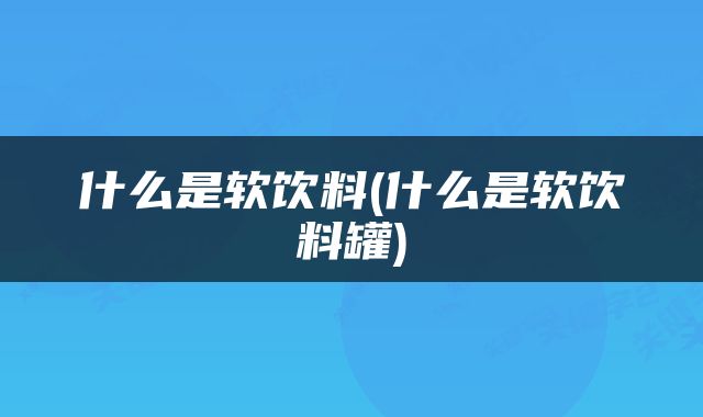 什么是软饮料(什么是软饮料罐)