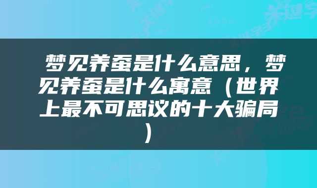  梦见养蚕是什么意思，梦见养蚕是什么寓意（世界上最不可思议的十大骗局） 