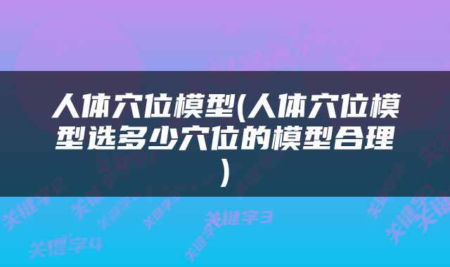 人体穴位模型(人体穴位模型选多少穴位的模型合理)