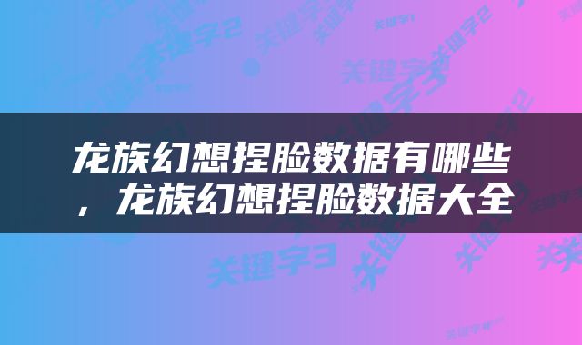 龙族幻想捏脸数据有哪些，龙族幻想捏脸数据大全