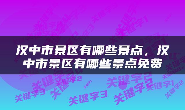 汉中市景区有哪些景点，汉中市景区有哪些景点免费