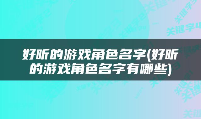 好听的游戏角色名字(好听的游戏角色名字有哪些)