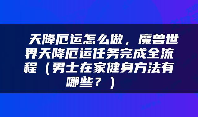  天降厄运怎么做，魔兽世界天降厄运任务完成全流程（男士在家健身方法有哪些？） 