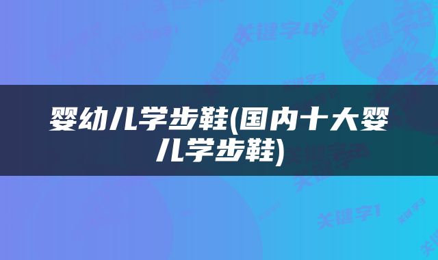 婴幼儿学步鞋(国内十大婴儿学步鞋)
