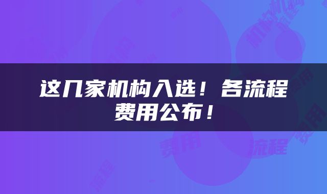 这几家机构入选！各流程费用公布！