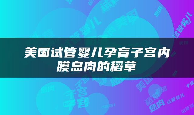 美国试管婴儿孕育子宫内膜息肉的稻草