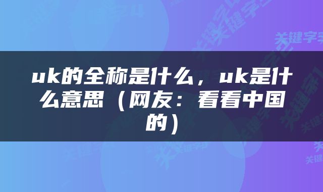 uk的全称是什么，uk是什么意思（网友：看看中国的）