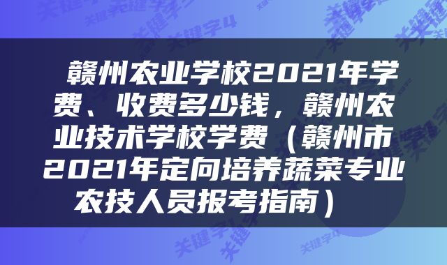  赣州农业学校2021年学费、收费多少钱，赣州农业技术学校学费（赣州市2021年定向培养蔬菜专业农技人员报考指南） 