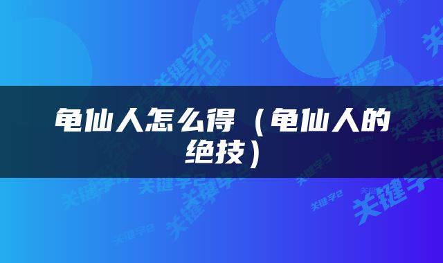 龟仙人怎么得（龟仙人的绝技）