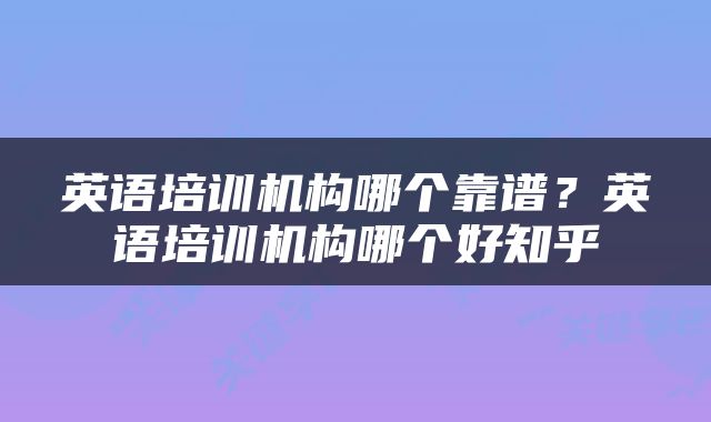英语培训机构哪个靠谱？英语培训机构哪个好知乎