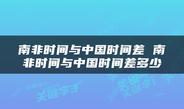 南非时间与中国时间差 南非时间与中国时间差多少
