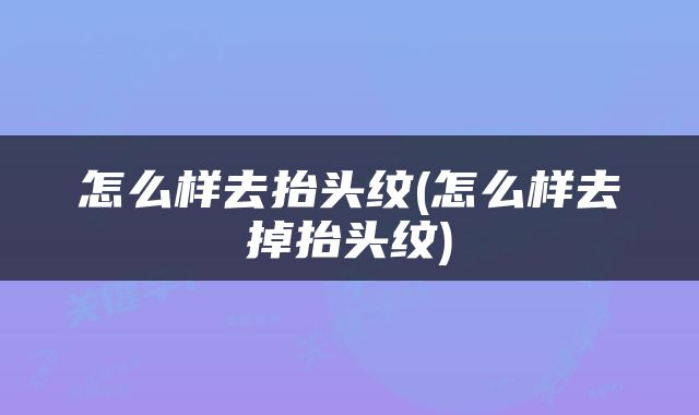 怎么样去抬头纹(怎么样去掉抬头纹)