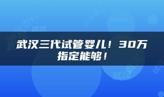 武汉三代试管婴儿!30万指定能够!