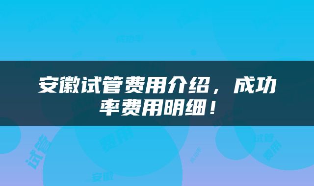安徽试管费用介绍，成功率费用明细！