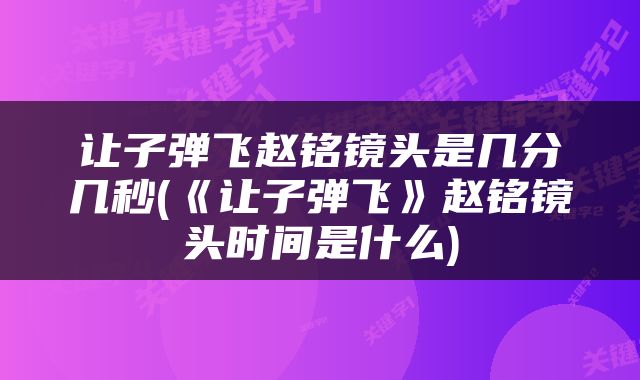 让子弹飞赵铭镜头是几分几秒(《让子弹飞》赵铭镜头时间是什么)