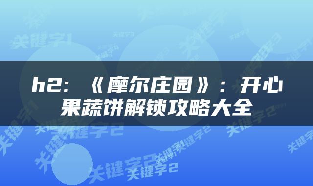 h2: 《摩尔庄园》：开心果蔬饼解锁攻略大全