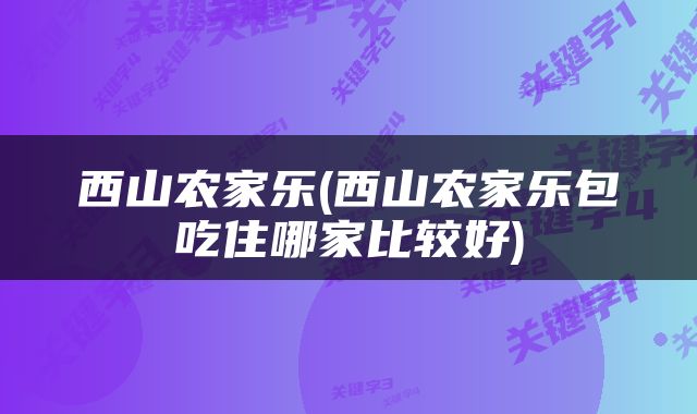 西山农家乐(西山农家乐包吃住哪家比较好)