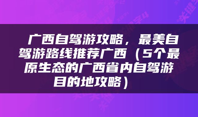 广西自驾游攻略，最美自驾游路线推荐广西（5个最原生态的广西省内自驾游目的地攻略） 