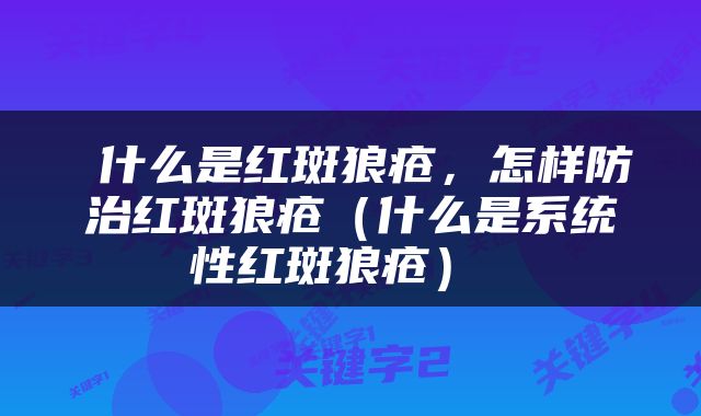  什么是红斑狼疮，怎样防治红斑狼疮（什么是系统性红斑狼疮） 