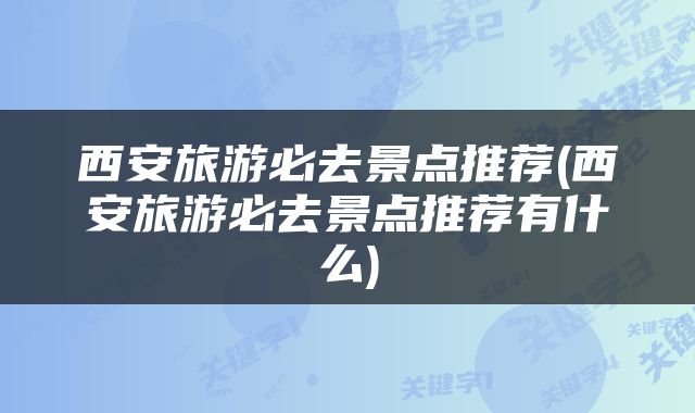 西安旅游必去景点推荐(西安旅游必去景点推荐有什么)
