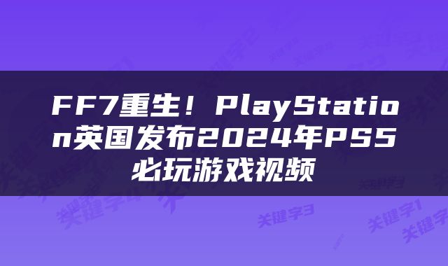FF7重生！PlayStation英国发布2024年PS5必玩游戏视频