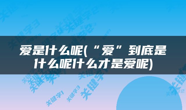 爱是什么呢(“爱”到底是什么呢什么才是爱呢)