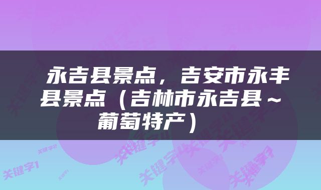  永吉县景点，吉安市永丰县景点（吉林市永吉县～葡萄特产） 