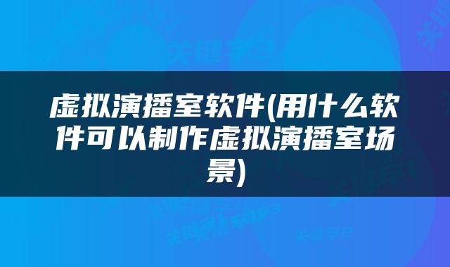 虚拟演播室软件(用什么软件可以制作虚拟演播室场景)