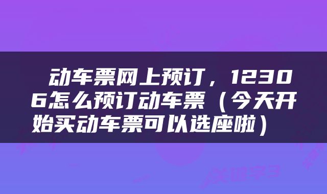  动车票网上预订，12306怎么预订动车票（今天开始买动车票可以选座啦） 